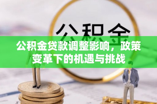 定襄公积金贷款调整影响，政策变革下的机遇与挑战
