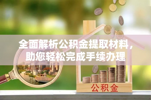 长汀全面解析公积金提取材料，助您轻松完成手续办理
