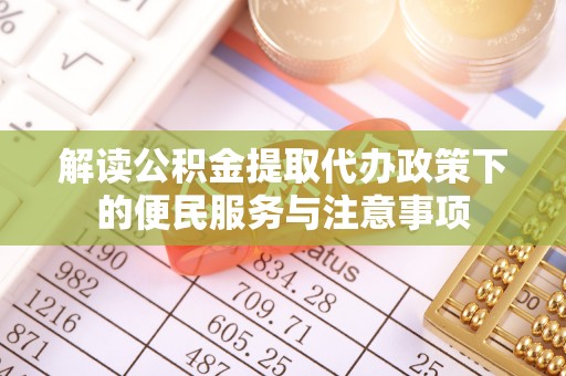 观音解读公积金提取代办政策下的便民服务与注意事项